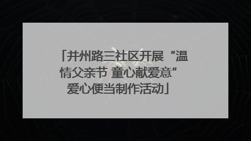 并州路三社区开展“温情父亲节 童心献爱意”爱心便当制作活动